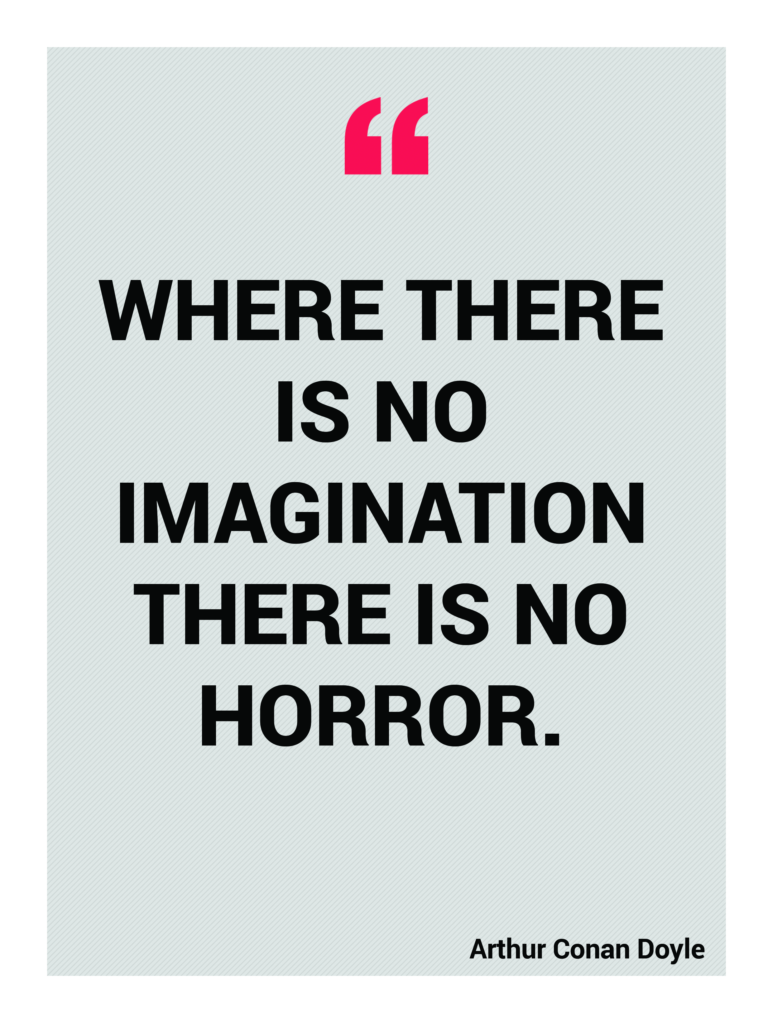 Where there is no imagination there is no horror. Arthur Conan Doyle
