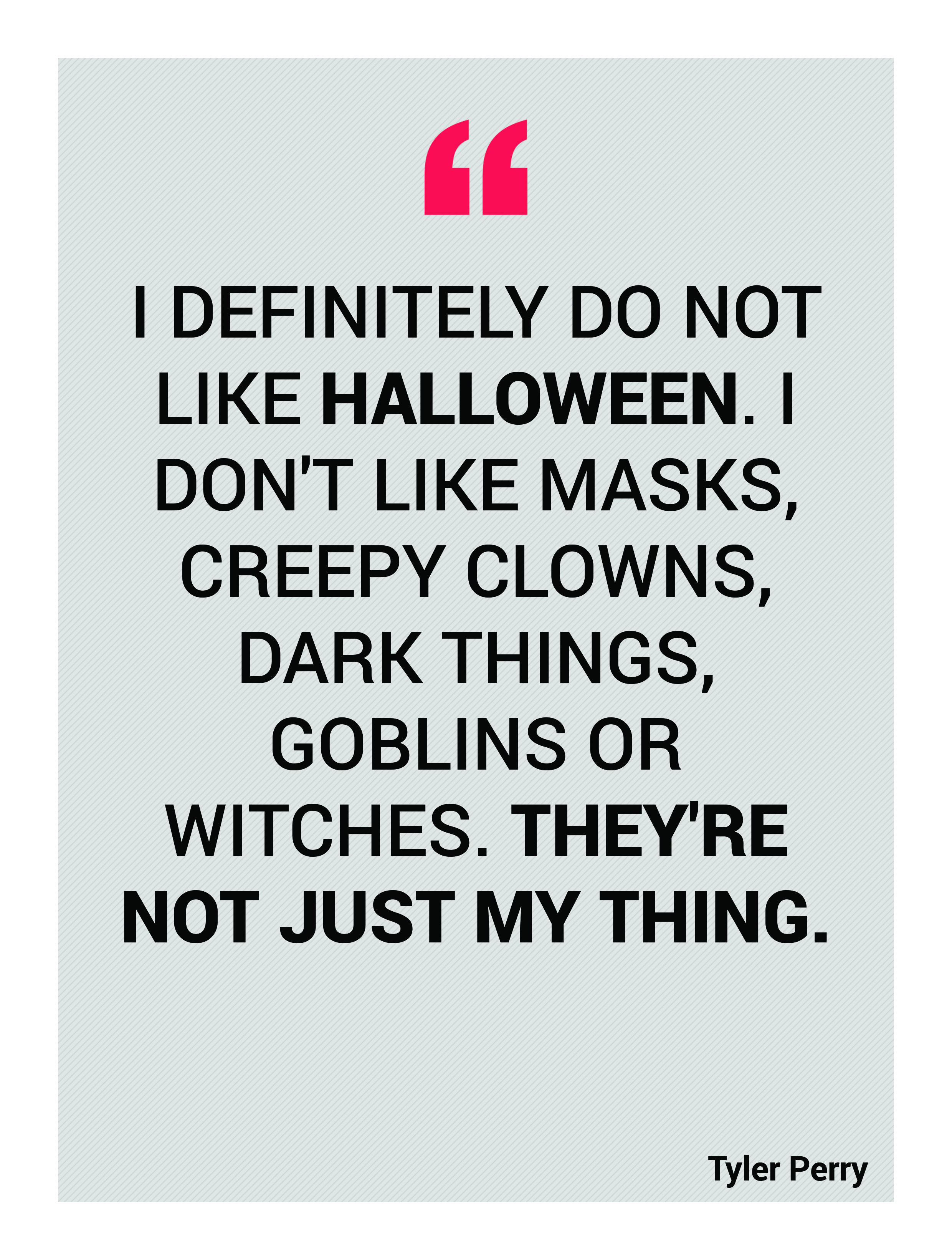I definitely do not like Halloween. I don't like masks, creepy clowns, dark things, goblins or witches. They're not just my thing. Tyler Perry