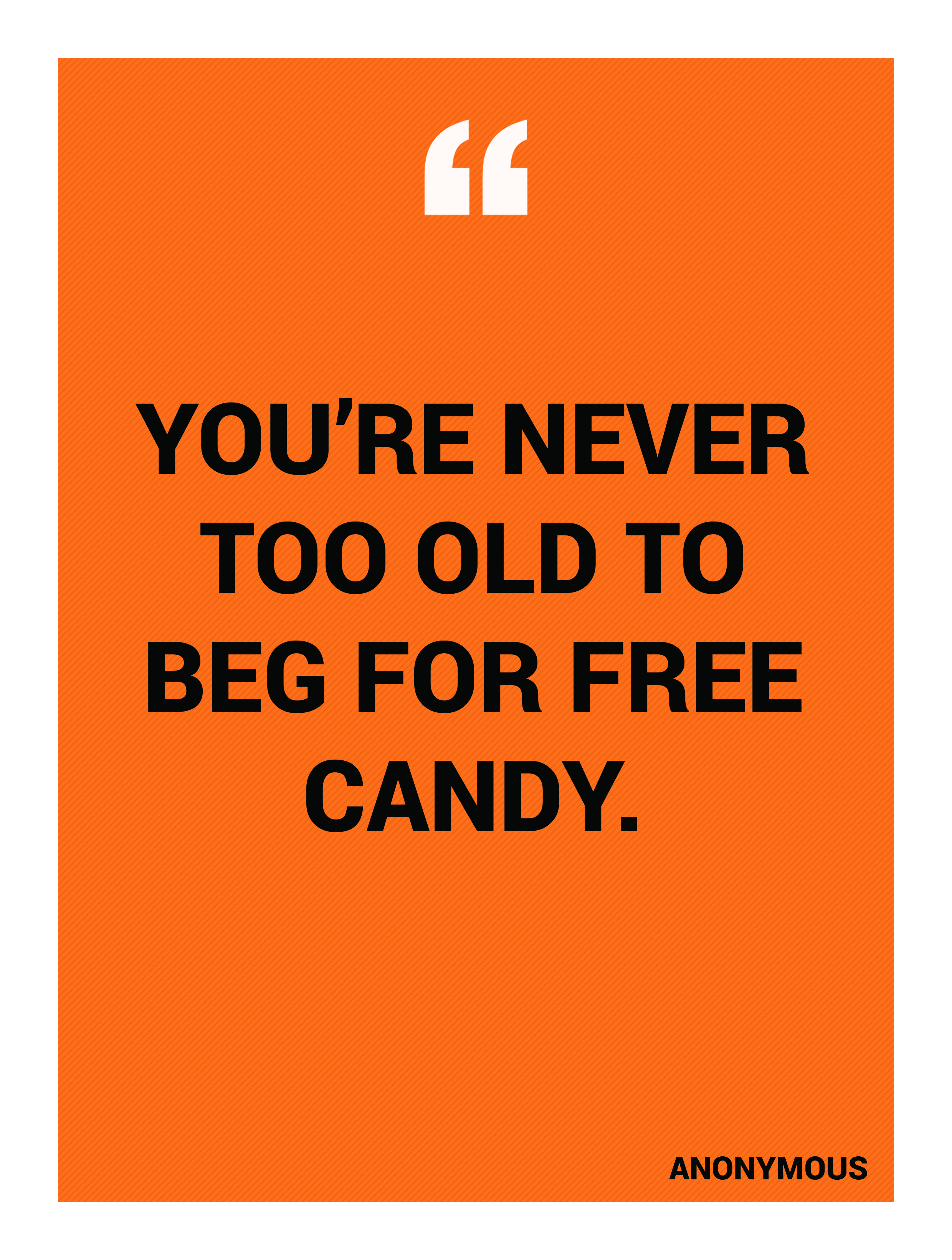 “You’re never too old to beg for free candy.” -Anonymous