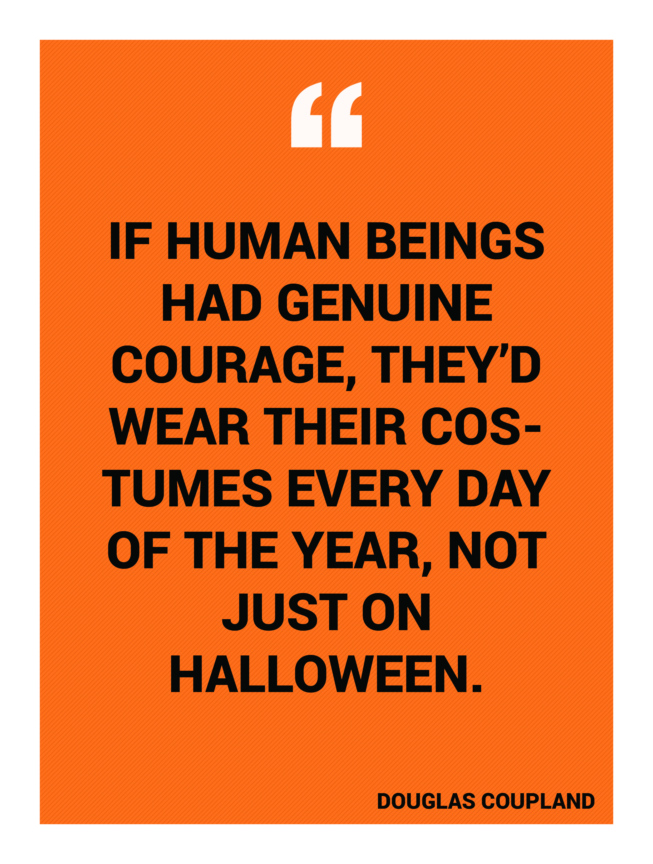 “If human beings had genuine courage, they’d wear their costumes every day of the year, not just on Halloween.” -Douglas Coupland