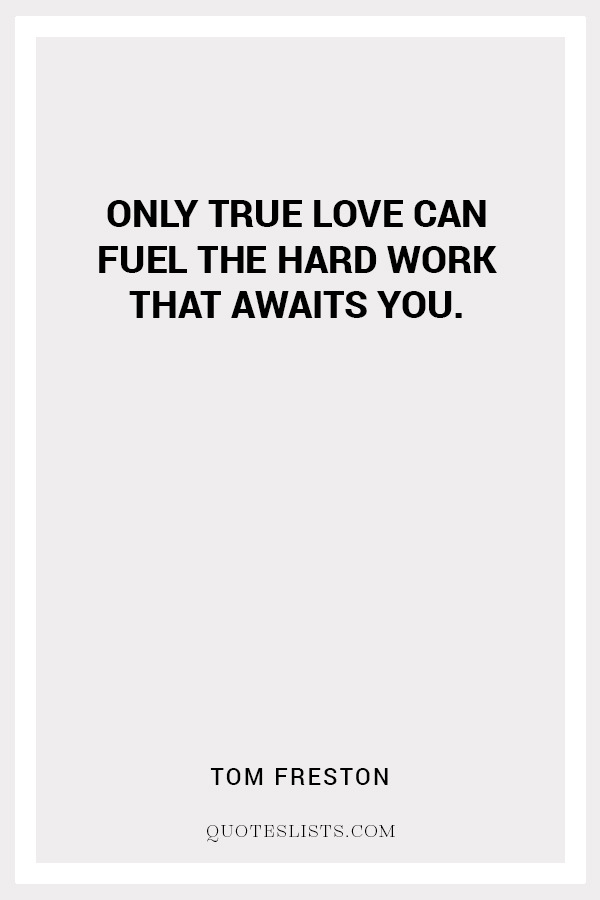 True Love Quote Only True Love Can Fuel The Hard Work That