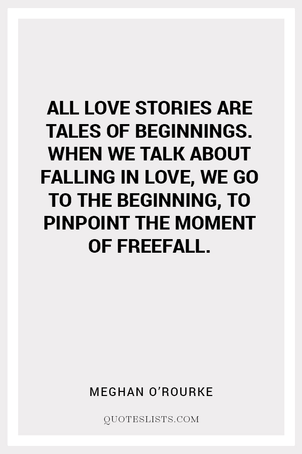 True Love Quote All Love Stories Are Tales Of Beginnings When We Talk About Falling In Love We Go To The Beginning To Pinpoint The Moment Of Freefall Quoteslists Com