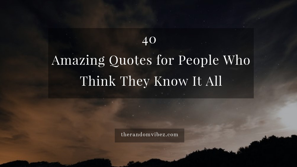 Collection 40 Amazing Quotes For People Who Think They Know It All Number 4043