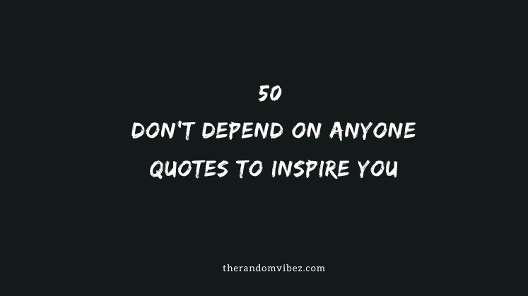 Collection : 50 Don't Depend On Anyone Quotes To Inspire You - Quoteslists.com | Number One Source For Inspirational Quotes Illustrated, Famous Quotes And Most Trending Sayings