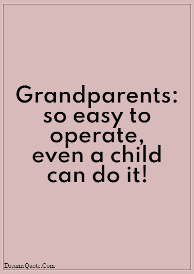 42 Inspirational Grandparents Quotes “Grandparents: so easy to operate, even a child can do it!”