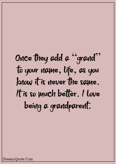 42 Inspirational Grandparents Quotes “Once they add a “grand” to your name, life, as you know it is never the same. It is so much better. I love being a grandparent.”