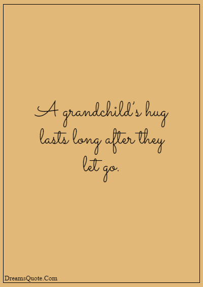 42 Inspirational Grandparents Quotes “A grandchild’s hug lasts long after they let go.”