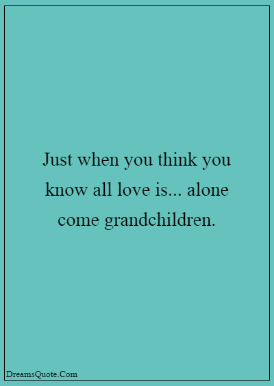 42 Inspirational Grandparents Quotes “Just when you think you know all love is… … alone come grandchildren.”