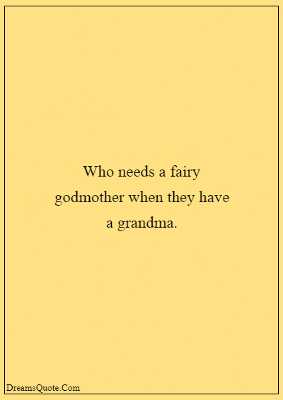 42 Inspirational Grandparents Quotes “Who needs a fairy godmother when they have a grandma.”