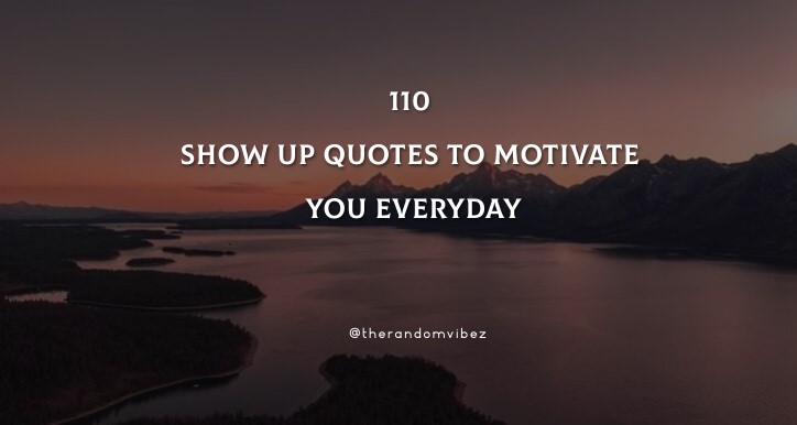 Collection : 110 Show Up Quotes To Motivate You Everyday - QuotesLists