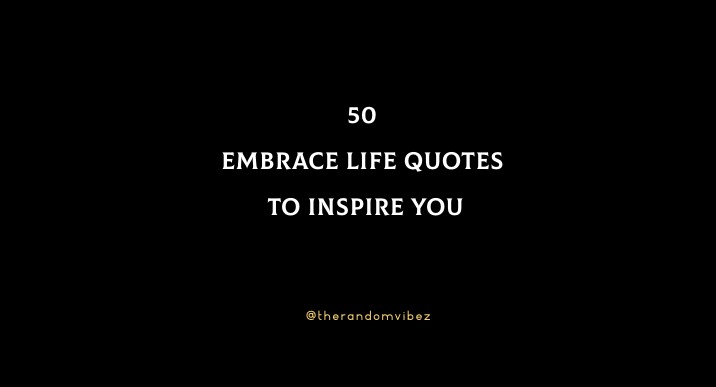 Collection : 50 Embrace Life Quotes To Inspire You - QuotesLists.com ...