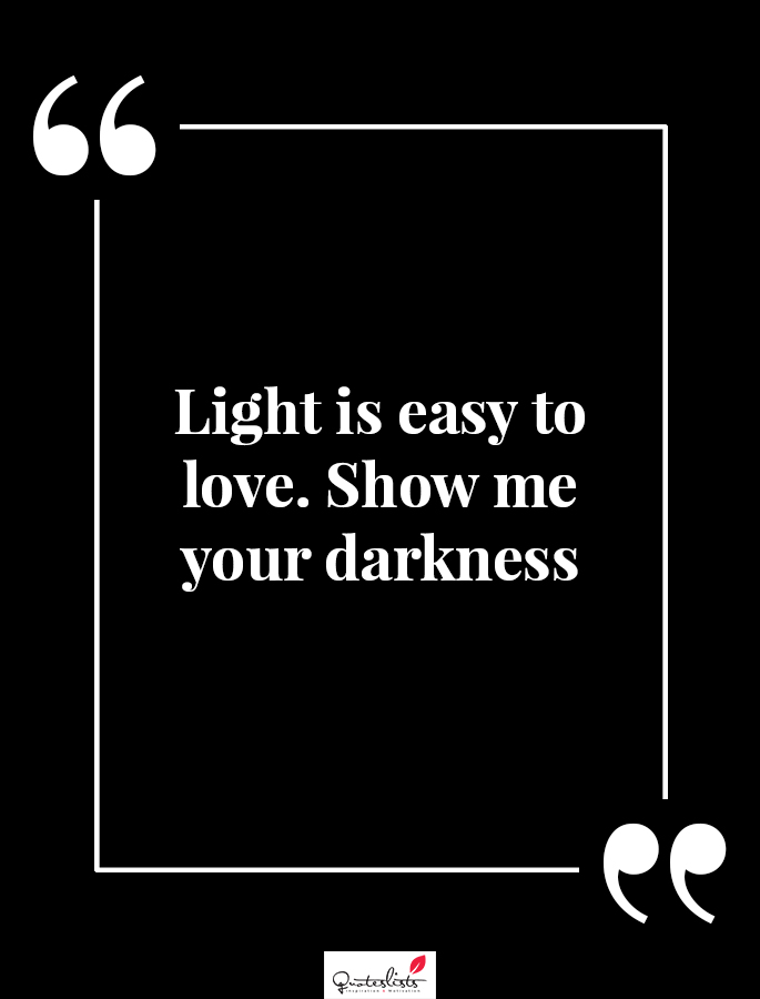 best motivation quote - Light is easy to love. Show me your darkness