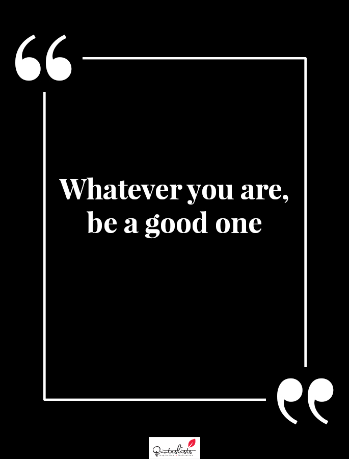 Motivation Quote : Whatever you are, be a good one - QuotesLists.com ...