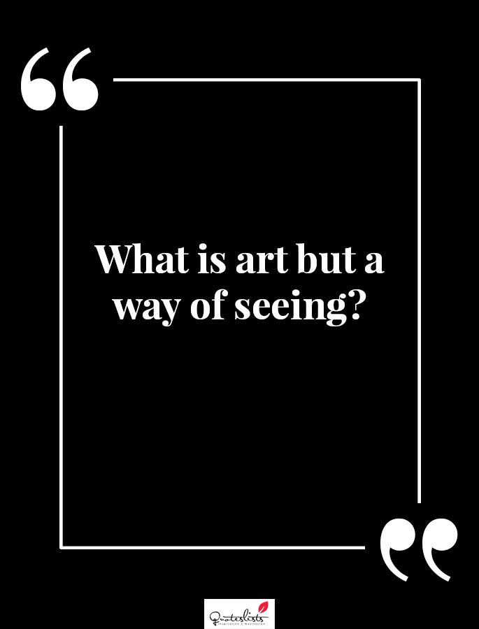 Motivation Quote : What is art but a way of seeing? - QuotesLists.com